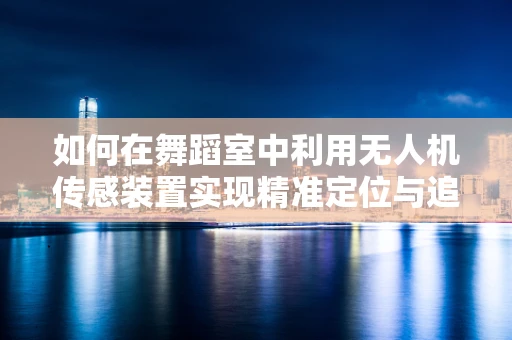 如何在舞蹈室中利用无人机传感装置实现精准定位与追踪？