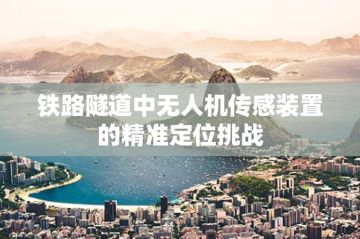 铁路隧道中无人机传感装置的精准定位挑战