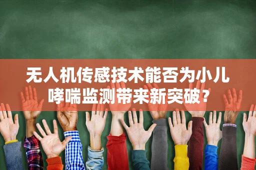 无人机传感技术能否为小儿哮喘监测带来新突破？