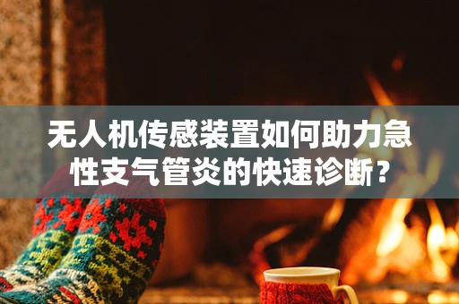 无人机传感装置如何助力急性支气管炎的快速诊断？
