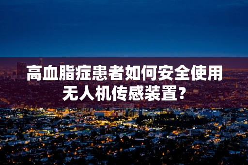 高血脂症患者如何安全使用无人机传感装置？