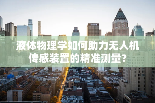 液体物理学如何助力无人机传感装置的精准测量？