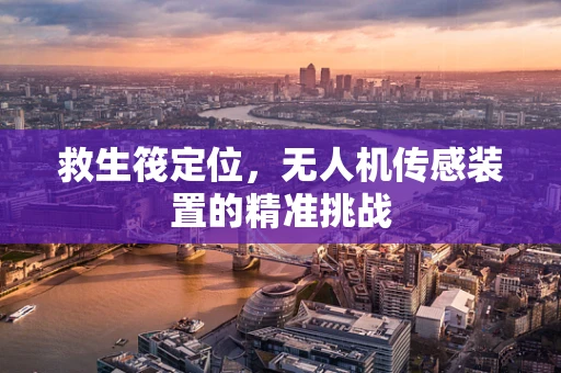 救生筏定位，无人机传感装置的精准挑战