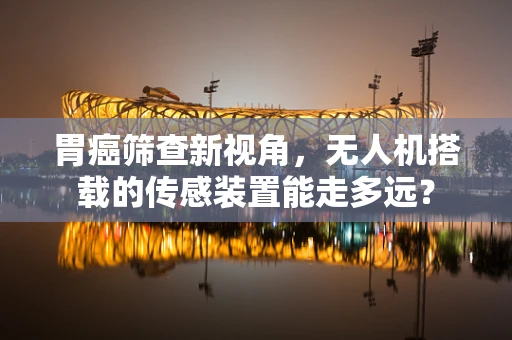 胃癌筛查新视角，无人机搭载的传感装置能走多远？