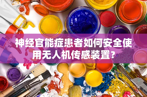 神经官能症患者如何安全使用无人机传感装置？