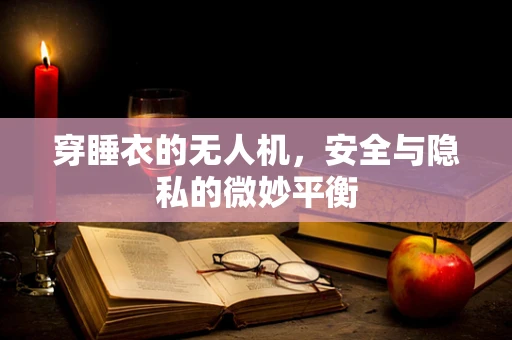 穿睡衣的无人机，安全与隐私的微妙平衡
