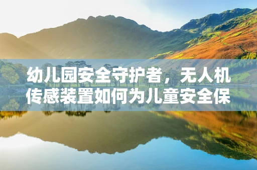 幼儿园安全守护者，无人机传感装置如何为儿童安全保驾护航？