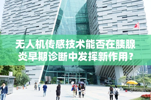 无人机传感技术能否在胰腺炎早期诊断中发挥新作用？