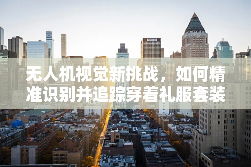无人机视觉新挑战，如何精准识别并追踪穿着礼服套装的目标？