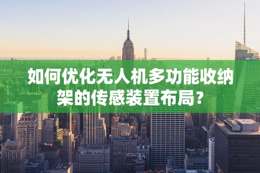 如何优化无人机多功能收纳架的传感装置布局？