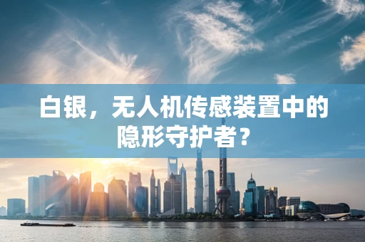 白银，无人机传感装置中的隐形守护者？