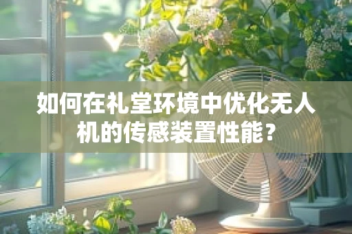 如何在礼堂环境中优化无人机的传感装置性能？