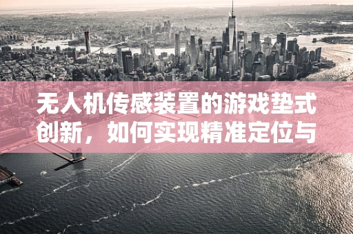 无人机传感装置的游戏垫式创新，如何实现精准定位与避障？