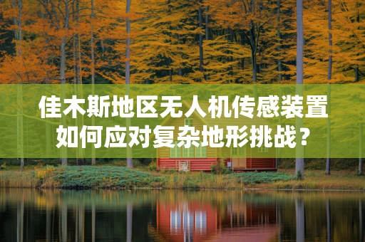 佳木斯地区无人机传感装置如何应对复杂地形挑战？