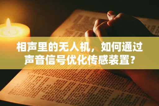 相声里的无人机，如何通过声音信号优化传感装置？