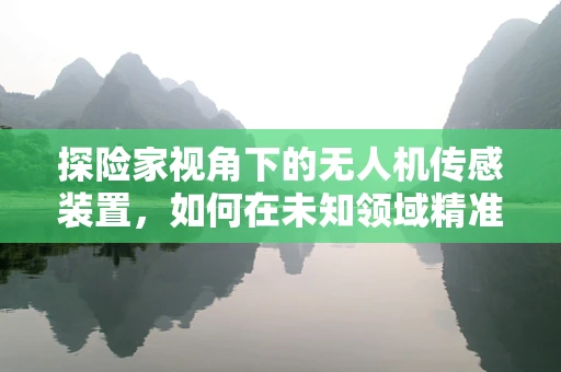 探险家视角下的无人机传感装置，如何在未知领域精准导航？