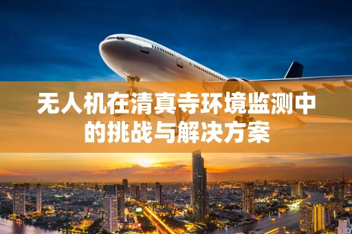 无人机在清真寺环境监测中的挑战与解决方案