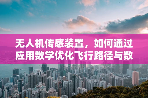 无人机传感装置，如何通过应用数学优化飞行路径与数据采集？