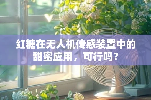 红糖在无人机传感装置中的甜蜜应用，可行吗？