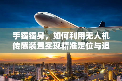 手镯镯身，如何利用无人机传感装置实现精准定位与追踪？