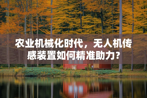 农业机械化时代，无人机传感装置如何精准助力？