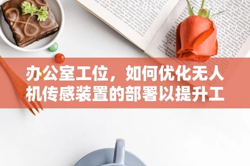 办公室工位，如何优化无人机传感装置的部署以提升工作效率？
