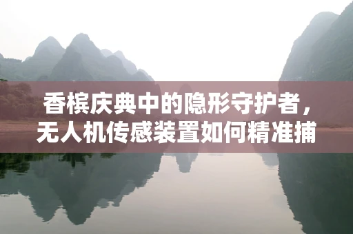 香槟庆典中的隐形守护者，无人机传感装置如何精准捕捉庆祝瞬间？