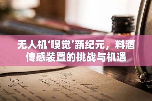 无人机‘嗅觉’新纪元，料酒传感装置的挑战与机遇