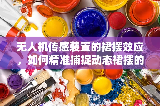 无人机传感装置的裙摆效应，如何精准捕捉动态裙摆的挑战与解决方案？