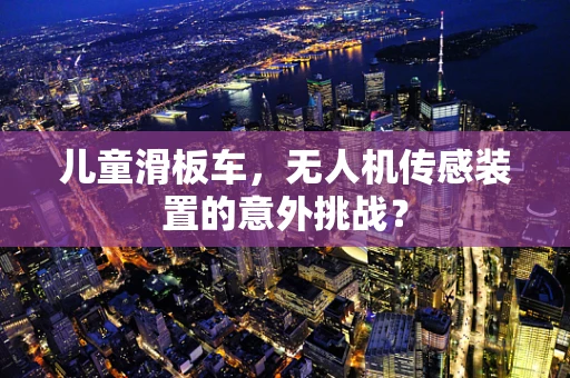 儿童滑板车，无人机传感装置的意外挑战？