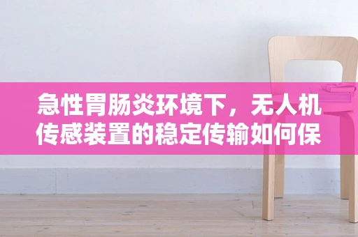 急性胃肠炎环境下，无人机传感装置的稳定传输如何保障？