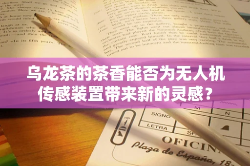 乌龙茶的茶香能否为无人机传感装置带来新的灵感？