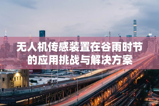无人机传感装置在谷雨时节的应用挑战与解决方案
