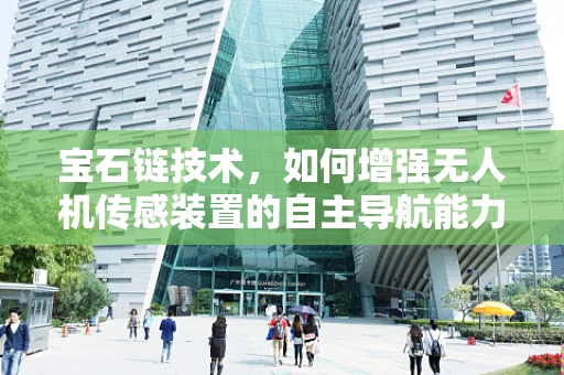 宝石链技术，如何增强无人机传感装置的自主导航能力？
