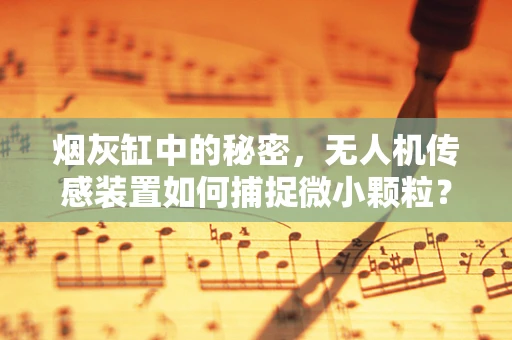 烟灰缸中的秘密，无人机传感装置如何捕捉微小颗粒？