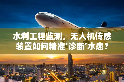水利工程监测，无人机传感装置如何精准‘诊断’水患？
