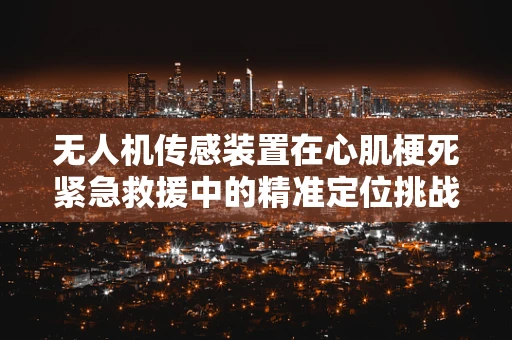 无人机传感装置在心肌梗死紧急救援中的精准定位挑战