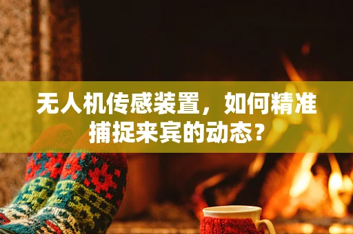 无人机传感装置，如何精准捕捉来宾的动态？