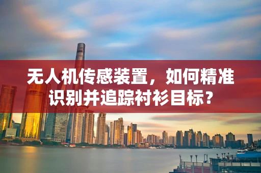 无人机传感装置，如何精准识别并追踪衬衫目标？