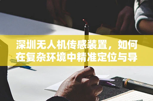 深圳无人机传感装置，如何在复杂环境中精准定位与导航？