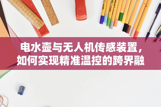电水壶与无人机传感装置，如何实现精准温控的跨界融合？
