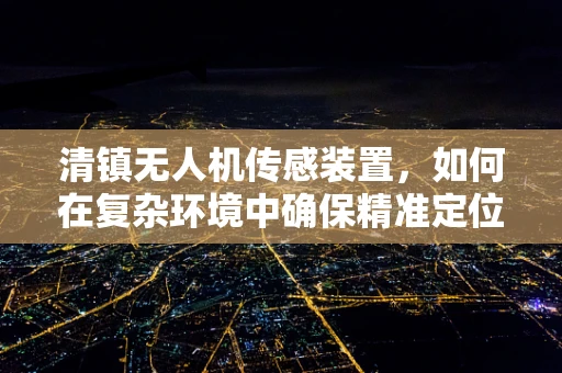 清镇无人机传感装置，如何在复杂环境中确保精准定位？
