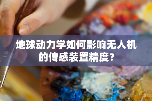 地球动力学如何影响无人机的传感装置精度？