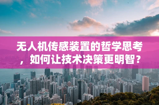 无人机传感装置的哲学思考，如何让技术决策更明智？