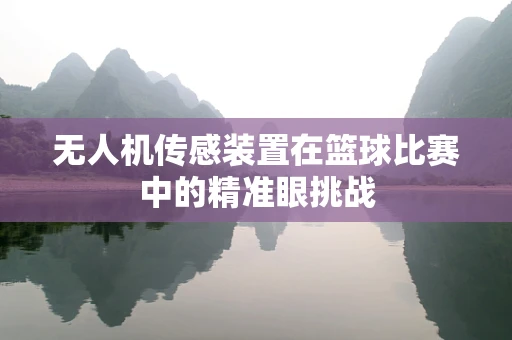 无人机传感装置在篮球比赛中的精准眼挑战