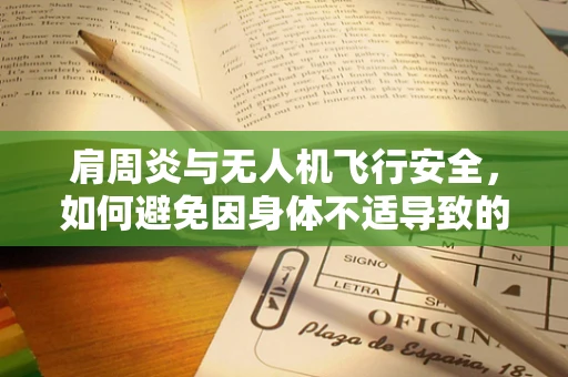肩周炎与无人机飞行安全，如何避免因身体不适导致的操作失误？