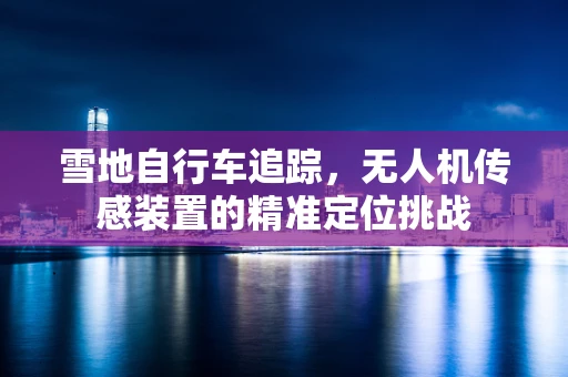 雪地自行车追踪，无人机传感装置的精准定位挑战