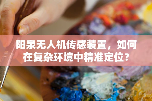 阳泉无人机传感装置，如何在复杂环境中精准定位？