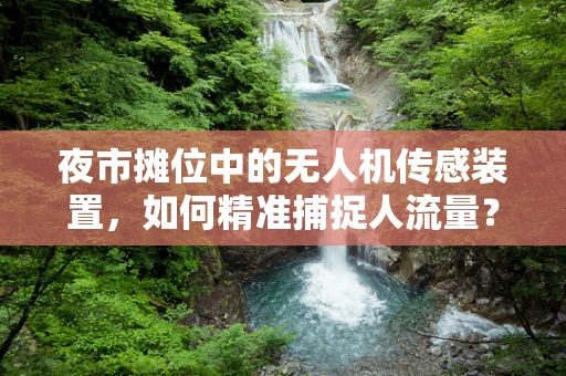 夜市摊位中的无人机传感装置，如何精准捕捉人流量？