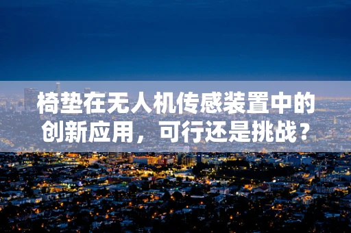 椅垫在无人机传感装置中的创新应用，可行还是挑战？